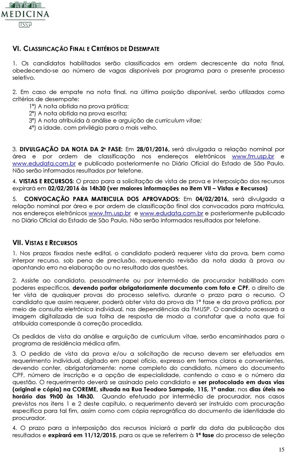 Em caso de empate na nota final, na última posição disponível, serão utilizados como critérios de desempate: 1º) A nota obtida na prova prática; 2º) A nota obtida na prova escrita; 3º) A nota