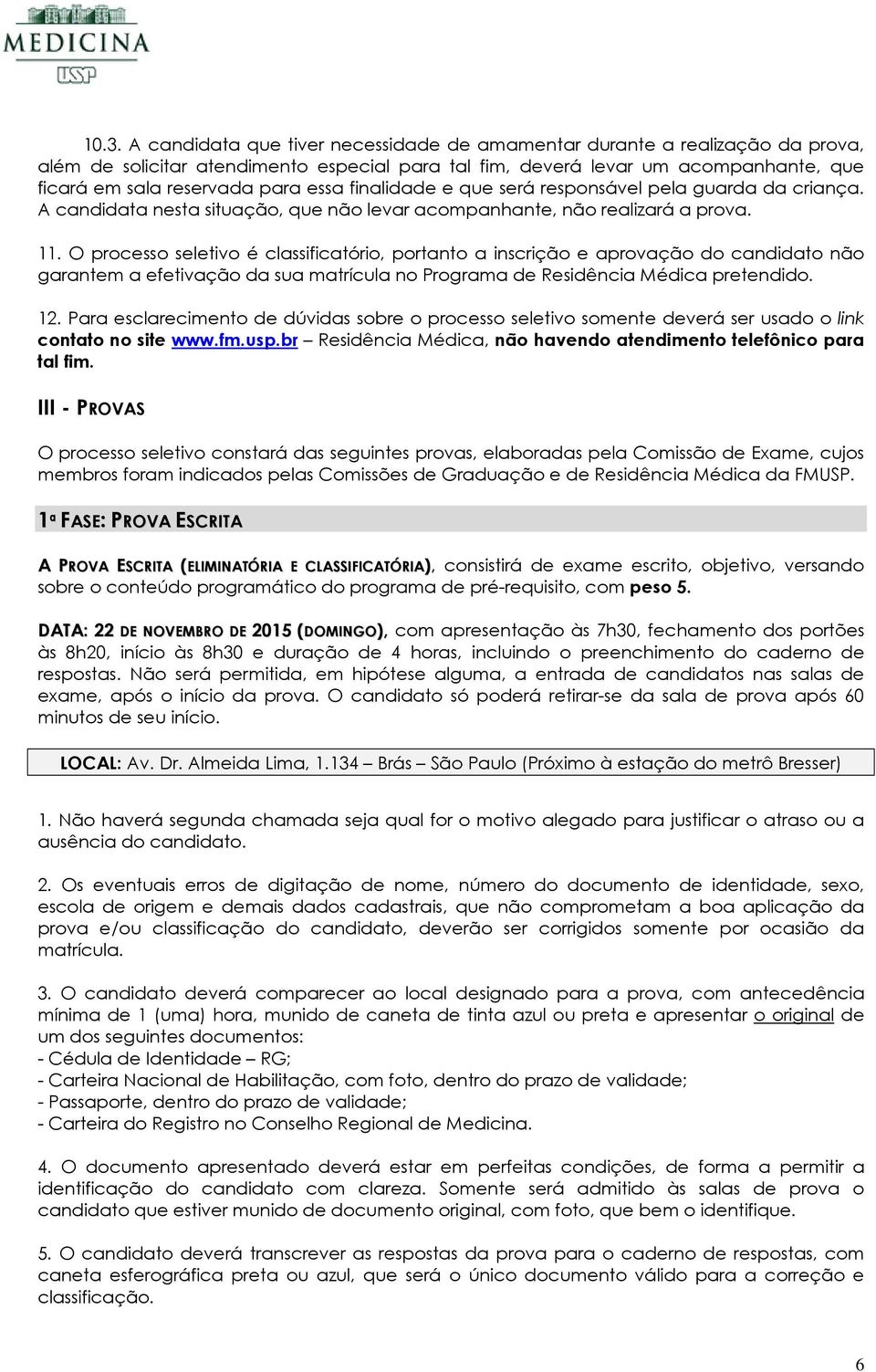 O processo seletivo é classificatório, portanto a inscrição e aprovação do candidato não garantem a efetivação da sua matrícula no Programa de Residência Médica pretendido. 12.