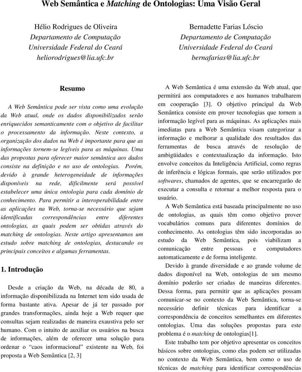 br Resumo A Web Semântica pode ser vista como uma evolução da Web atual, onde os dados disponibilizados serão enriquecidos semanticamente com o objetivo de facilitar o processamento da informação.