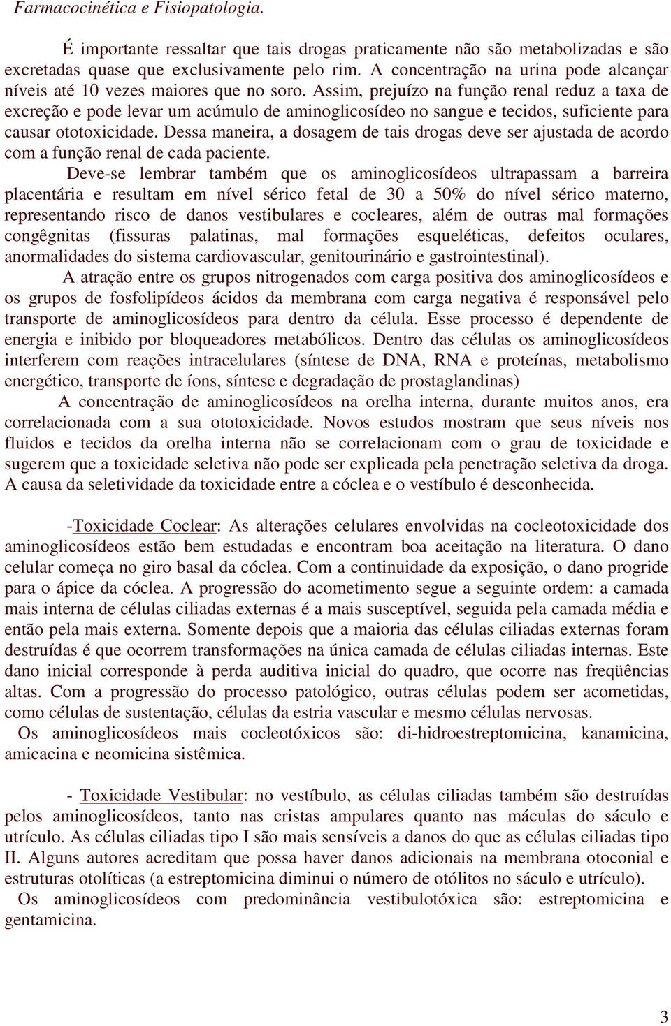 Assim, prejuízo na função renal reduz a taxa de excreção e pode levar um acúmulo de aminoglicosídeo no sangue e tecidos, suficiente para causar ototoxicidade.