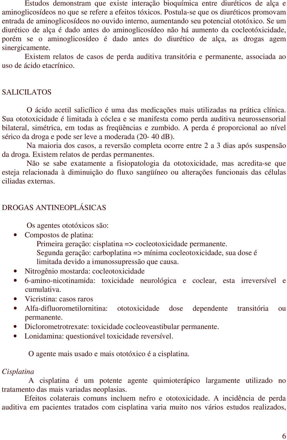 Se um diurético de alça é dado antes do aminoglicosídeo não há aumento da cocleotóxicidade, porém se o aminoglicosídeo é dado antes do diurético de alça, as drogas agem sinergicamente.