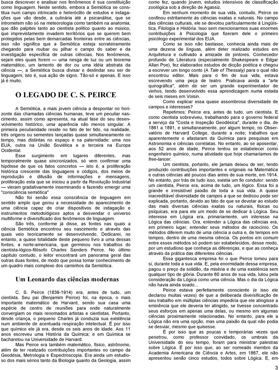 também na anatomia, que dão palpites tanto ao cientista político quanto ao músico, que imprevistamente invadem territórios que se querem bem protegidos pelas bem demarcadas fronteiras entre as