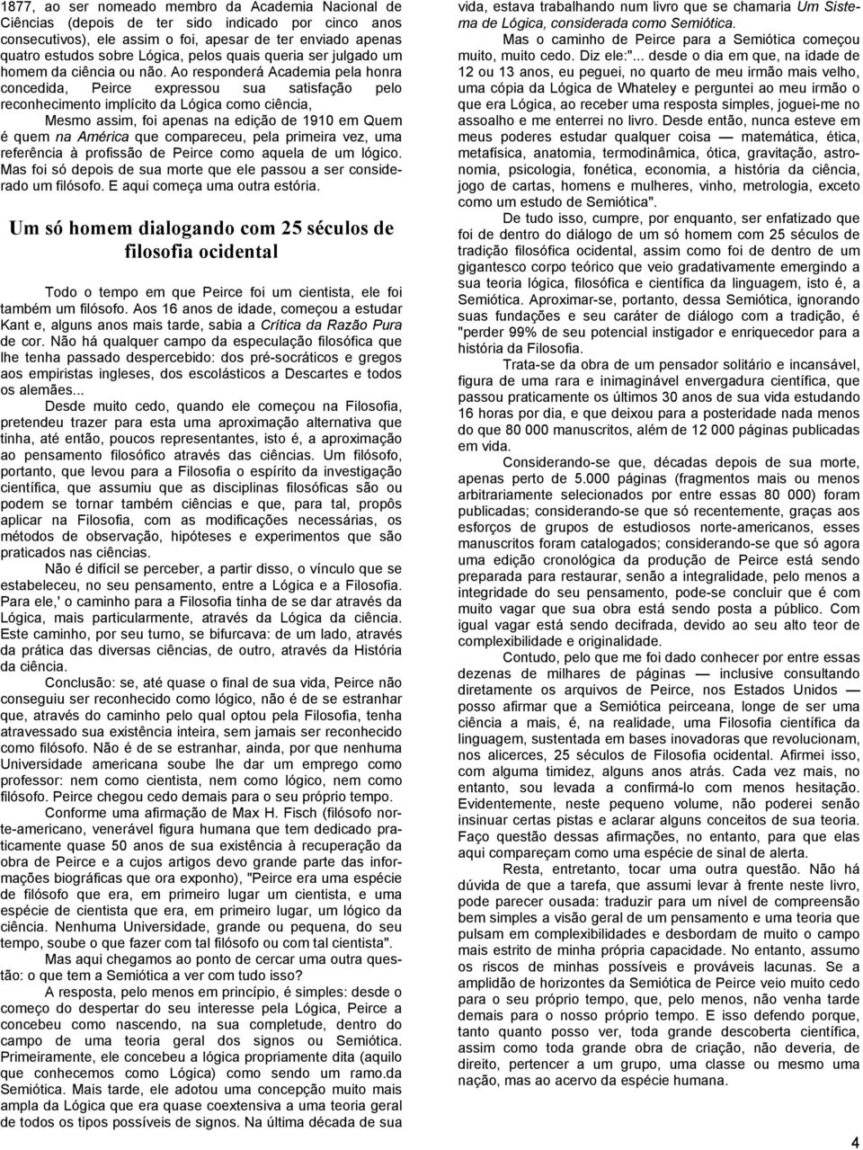 Ao responderá Academia pela honra concedida, Peirce expressou sua satisfação pelo reconhecimento implícito da Lógica como ciência, Mesmo assim, foi apenas na edição de 1910 em Quem é quem na América