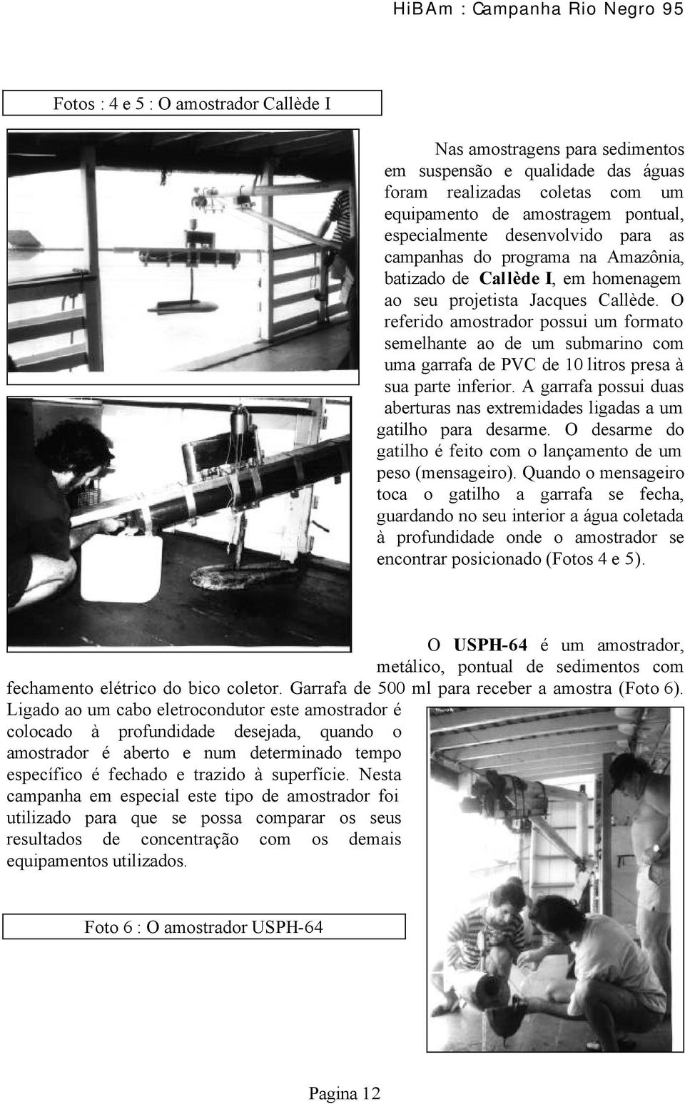 O referido amostrador possui um formato semelhante ao de um submarino com uma garrafa de PVC de 10 litros presa à sua parte inferior.