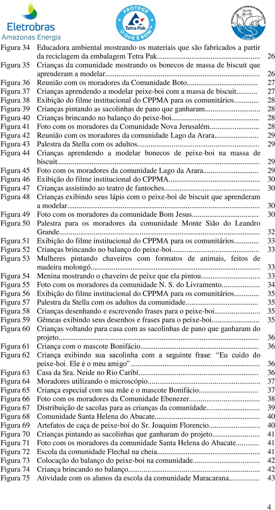 .. 27 Figura 37 Crianças aprendendo a modelar peixe-boi com a massa de biscuit... 27 Figura 38 Exibição do filme institucional do CPPMA para os comunitários.