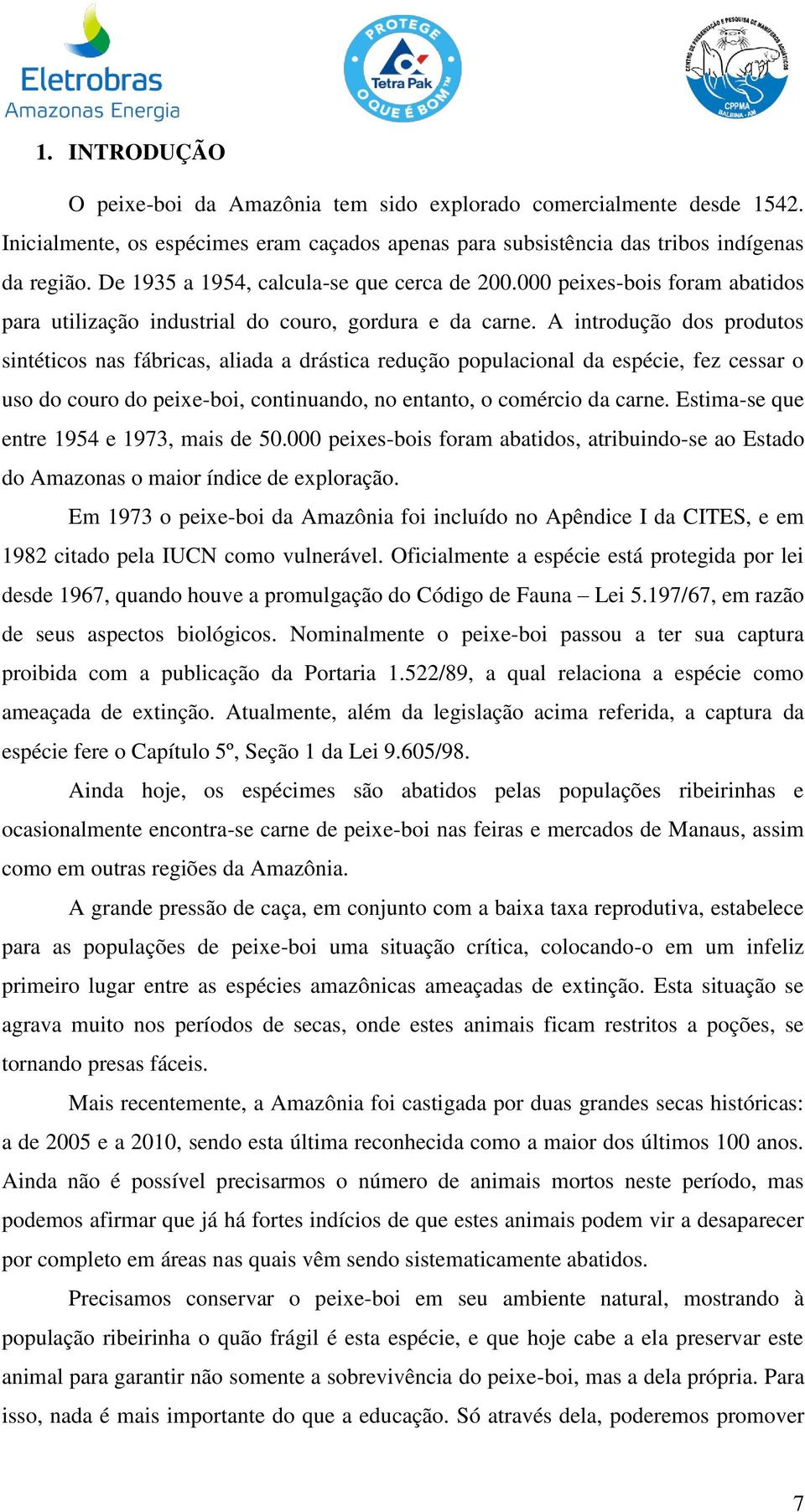 A introdução dos produtos sintéticos nas fábricas, aliada a drástica redução populacional da espécie, fez cessar o uso do couro do peixe-boi, continuando, no entanto, o comércio da carne.