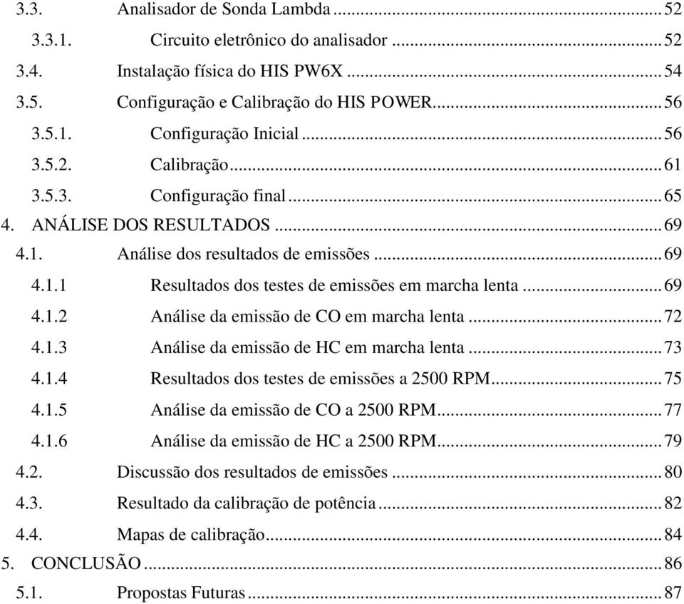 .. 69 4.1.2 Análise da emissão de CO em marcha lenta... 72 4.1.3 Análise da emissão de HC em marcha lenta... 73 4.1.4 Resultados dos testes de emissões a 2500 RPM... 75 4.1.5 Análise da emissão de CO a 2500 RPM.