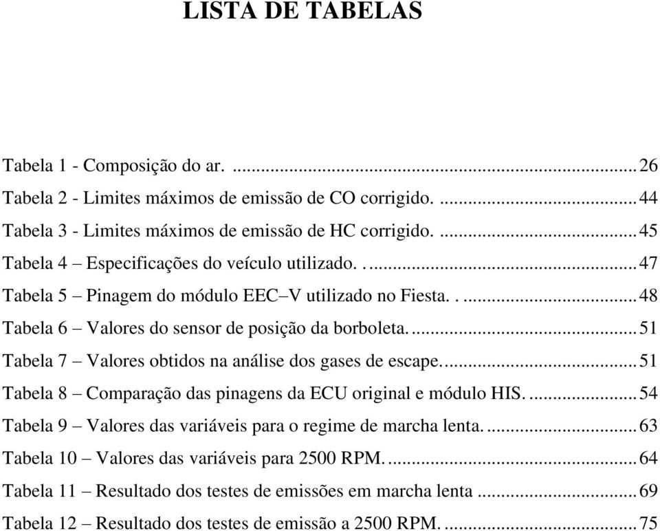 ... 51 Tabela 7 Valores obtidos na análise dos gases de escape.... 51 Tabela 8 Comparação das pinagens da ECU original e módulo HIS.