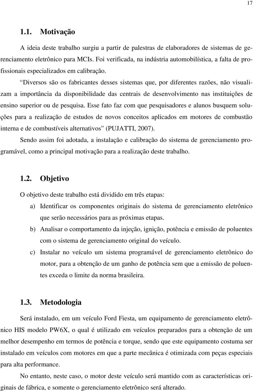 Diversos são os fabricantes desses sistemas que, por diferentes razões, não visualizam a importância da disponibilidade das centrais de desenvolvimento nas instituições de ensino superior ou de