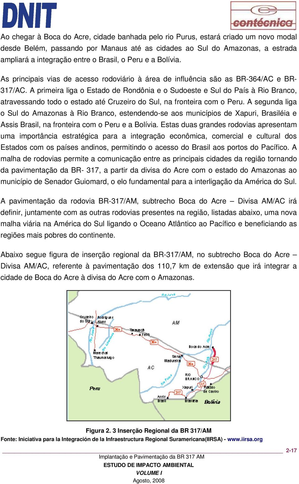 A primeira liga o Estado de Rondônia e o Sudoeste e Sul do País à Rio Branco, atravessando todo o estado até Cruzeiro do Sul, na fronteira com o Peru.