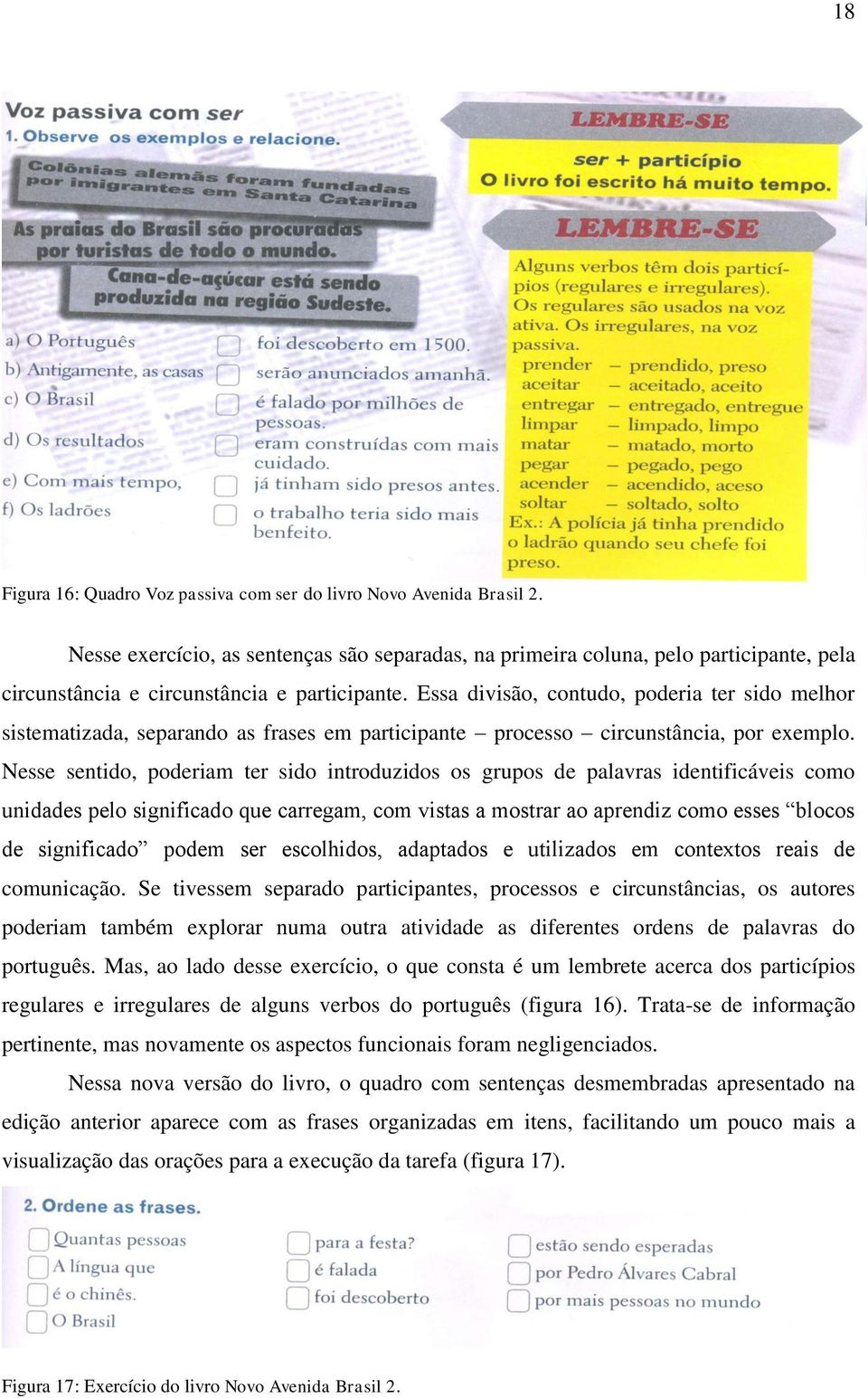 Essa divisão, contudo, poderia ter sido melhor sistematizada, separando as frases em participante processo circunstância, por exemplo.