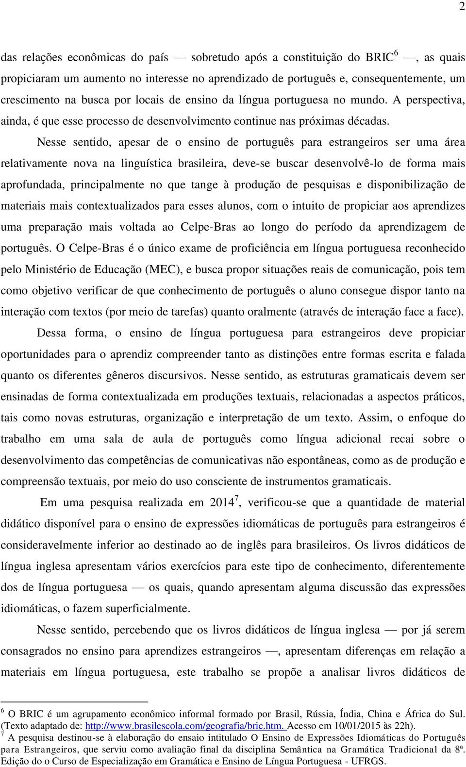 Nesse sentido, apesar de o ensino de português para estrangeiros ser uma área relativamente nova na linguística brasileira, deve-se buscar desenvolvê-lo de forma mais aprofundada, principalmente no