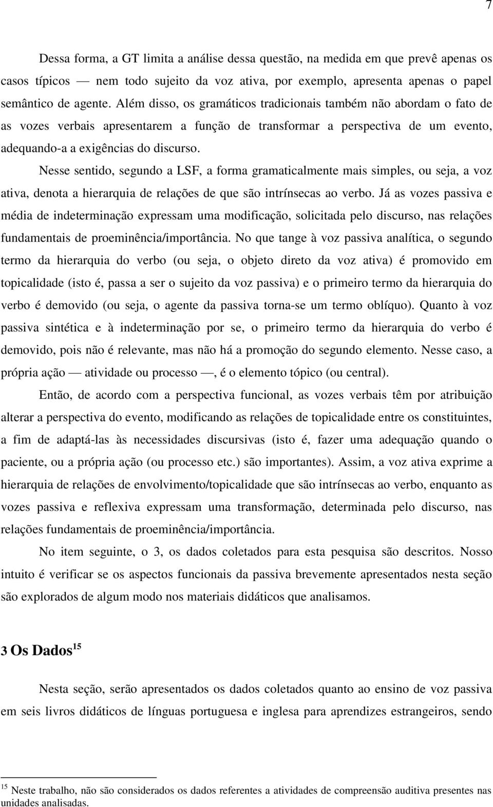 Nesse sentido, segundo a LSF, a forma gramaticalmente mais simples, ou seja, a voz ativa, denota a hierarquia de relações de que são intrínsecas ao verbo.