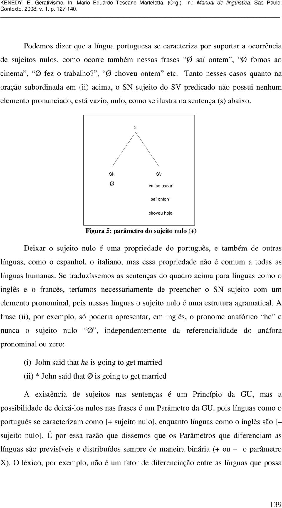 Tanto nesses casos quanto na oração subordinada em (ii) acima, o SN sujeito do SV predicado não possui nenhum elemento pronunciado, está vazio, nulo, como se ilustra na sentença (s) abaixo.