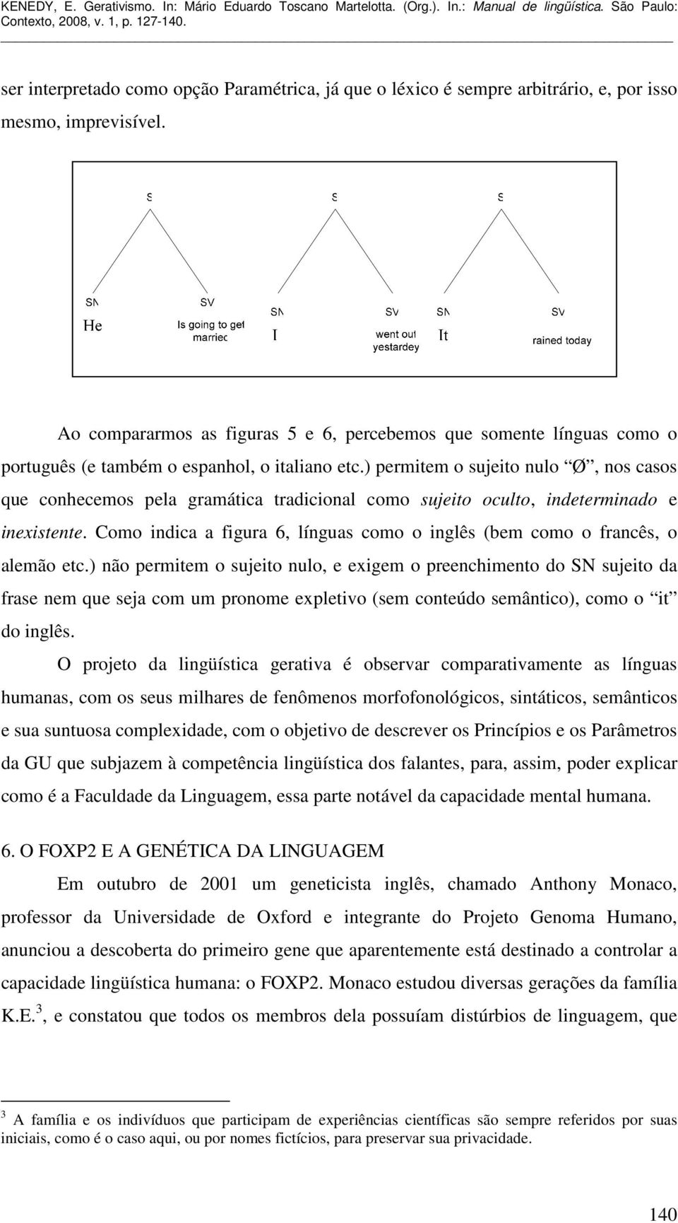 ) permitem o sujeito nulo Ø, nos casos que conhecemos pela gramática tradicional como sujeito oculto, indeterminado e inexistente.