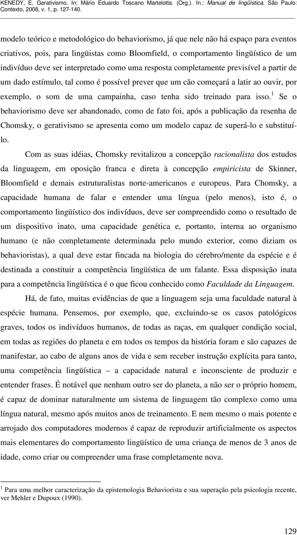 sido treinado para isso. 1 Se o behaviorismo deve ser abandonado, como de fato foi, após a publicação da resenha de Chomsky, o gerativismo se apresenta como um modelo capaz de superá-lo e substituílo.