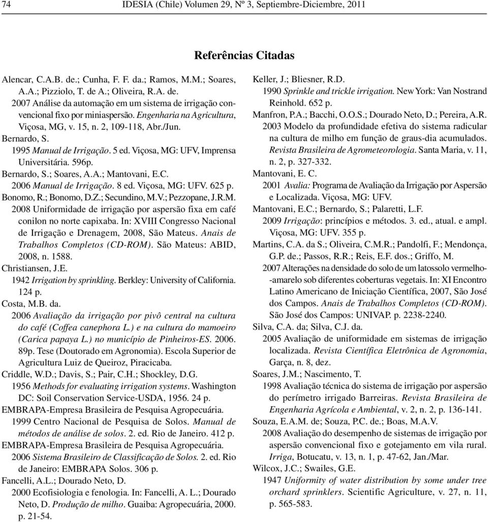 2006 Manual de Irrigação. 8 ed. Viçosa, MG: UFV. 62 p. Bonomo, R.; Bonomo, D.Z.; Secundino, M.V.; Pezzopane, J.R.M. 2008 Uniformidade de irrigação por aspersão fixa em café conilon no norte capixaba.