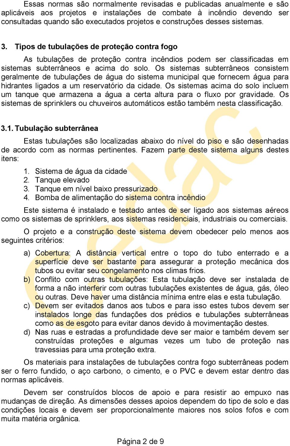 Os sistemas subterrâneos consistem geralmente de tubulações de água do sistema municipal que fornecem água para hidrantes ligados a um reservatório da cidade.