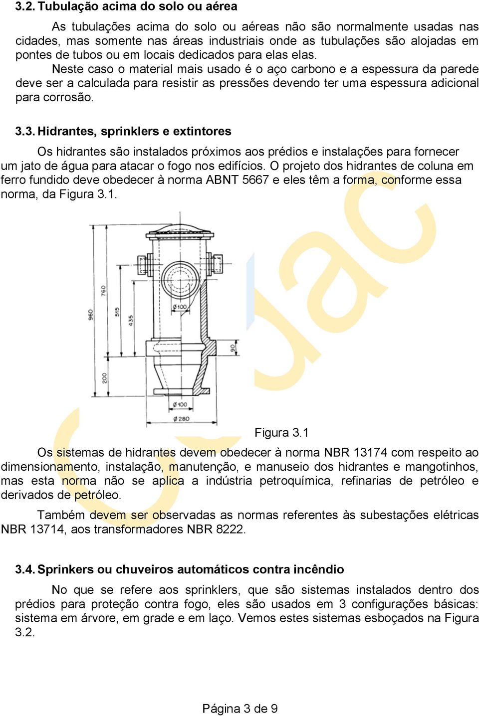 Neste caso o material mais usado é o aço carbono e a espessura da parede deve ser a calculada para resistir as pressões devendo ter uma espessura adicional para corrosão. 3.