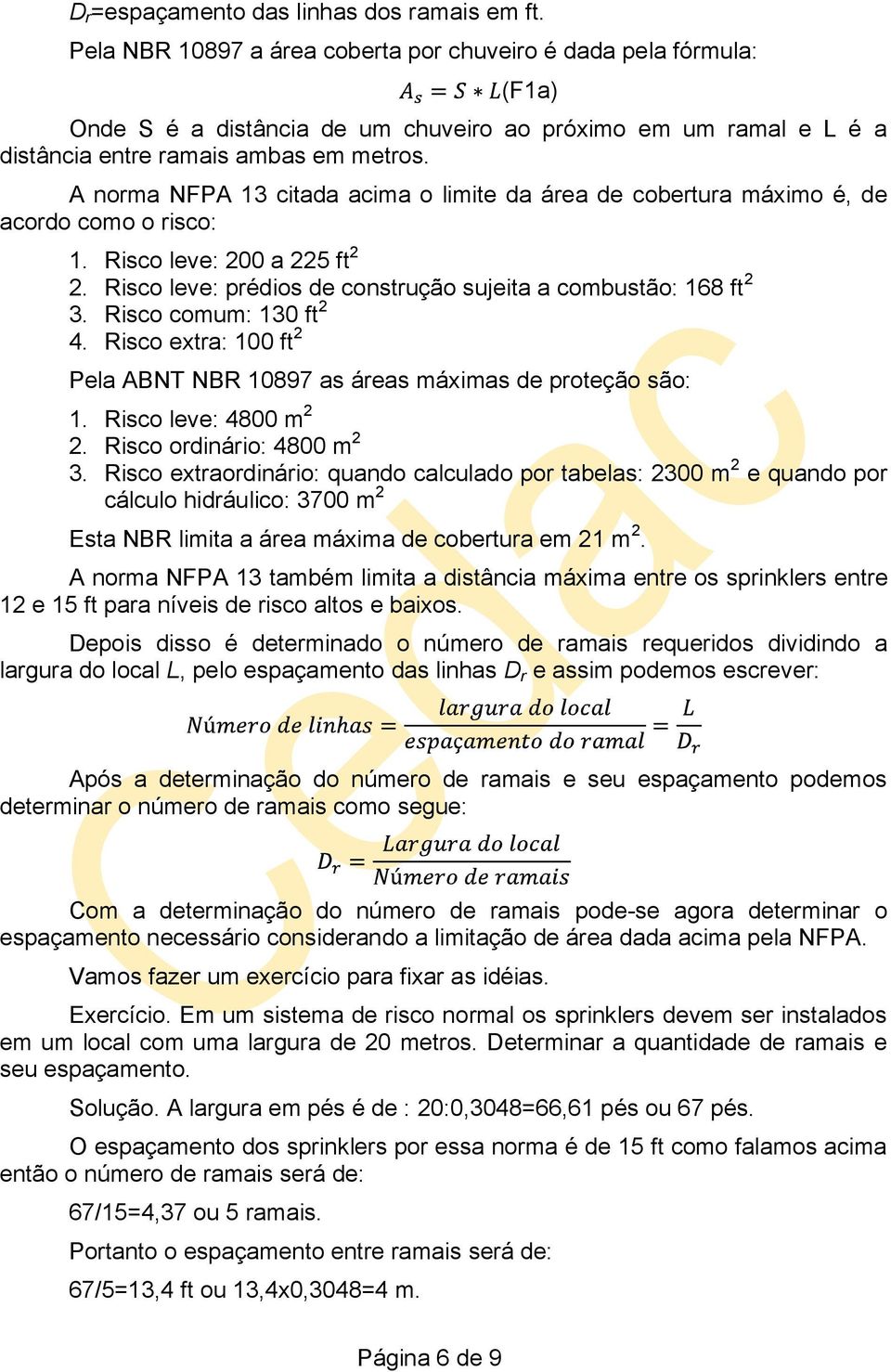 A norma NFPA 13 citada acima o limite da área de cobertura máximo é, de acordo como o risco: 1. Risco leve: 200 a 225 ft 2 2. Risco leve: prédios de construção sujeita a combustão: 168 ft 2 3.