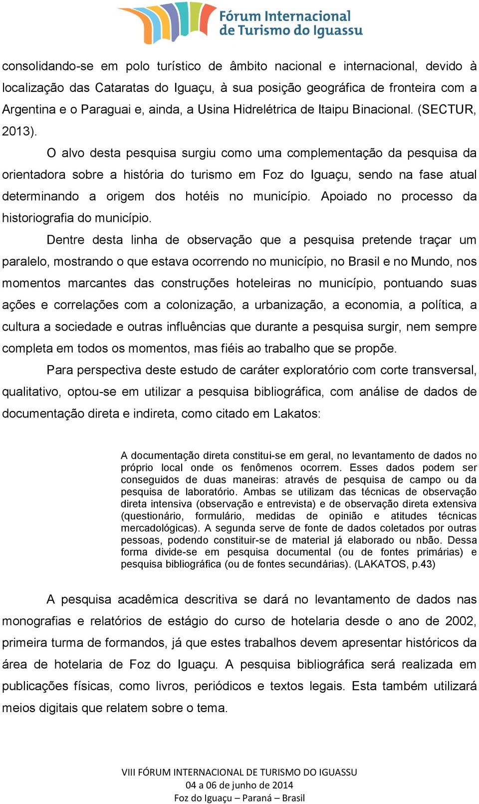 O alvo desta pesquisa surgiu como uma complementação da pesquisa da orientadora sobre a história do turismo em Foz do Iguaçu, sendo na fase atual determinando a origem dos hotéis no município.