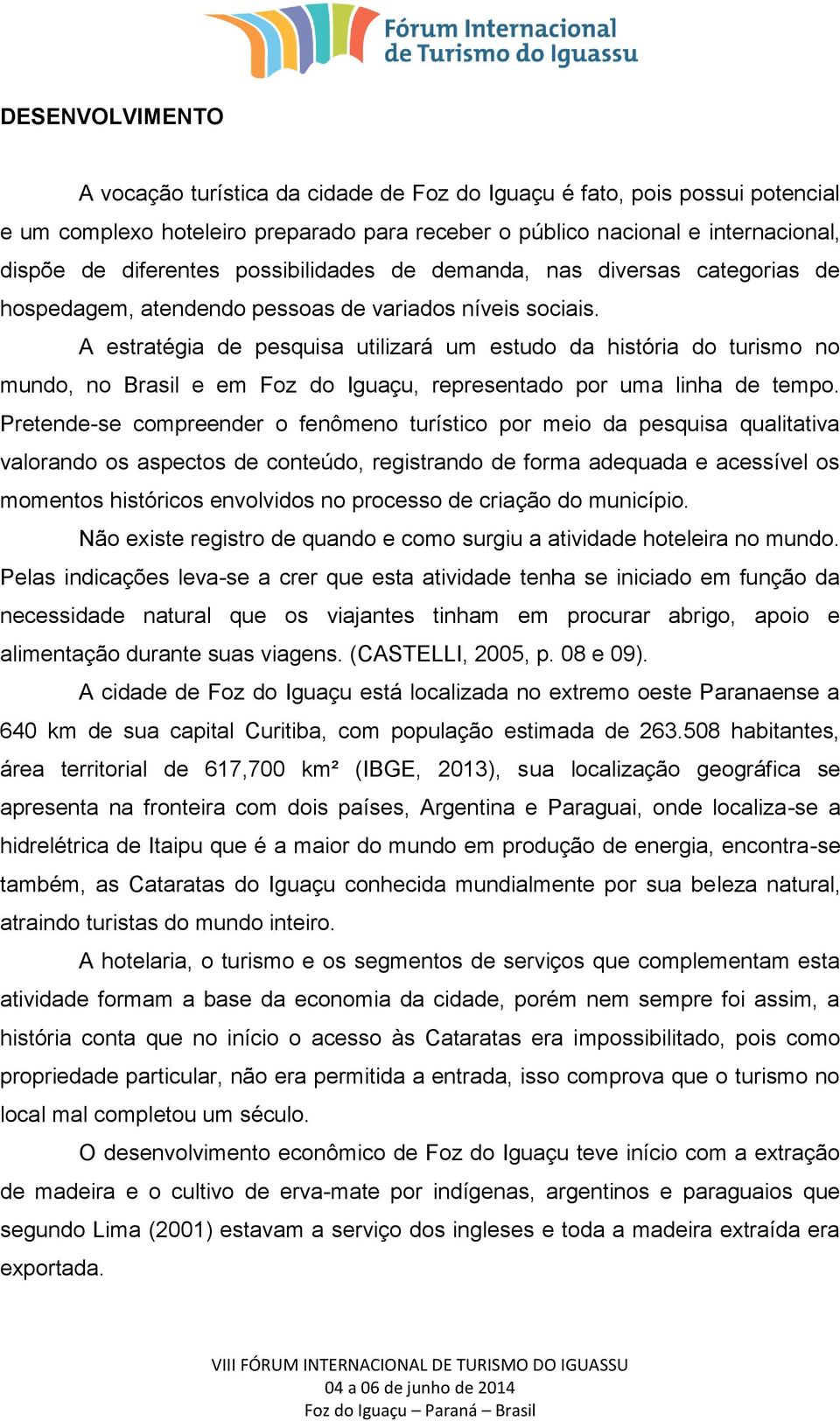 A estratégia de pesquisa utilizará um estudo da história do turismo no mundo, no Brasil e em Foz do Iguaçu, representado por uma linha de tempo.