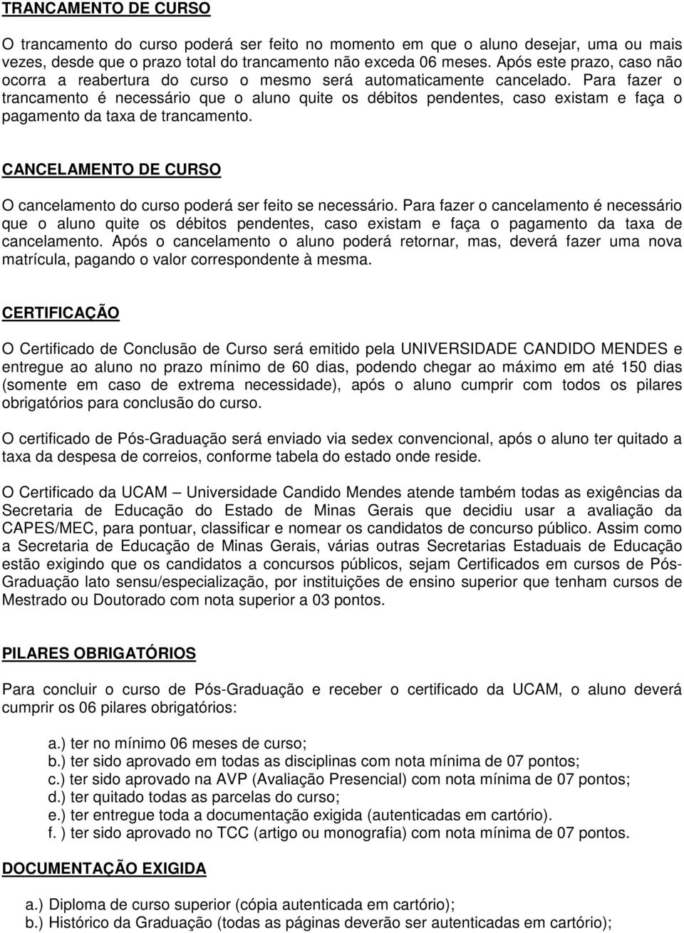 Para fazer o trancamento é necessário que o aluno quite os débitos pendentes, caso existam e faça o pagamento da taxa de trancamento.