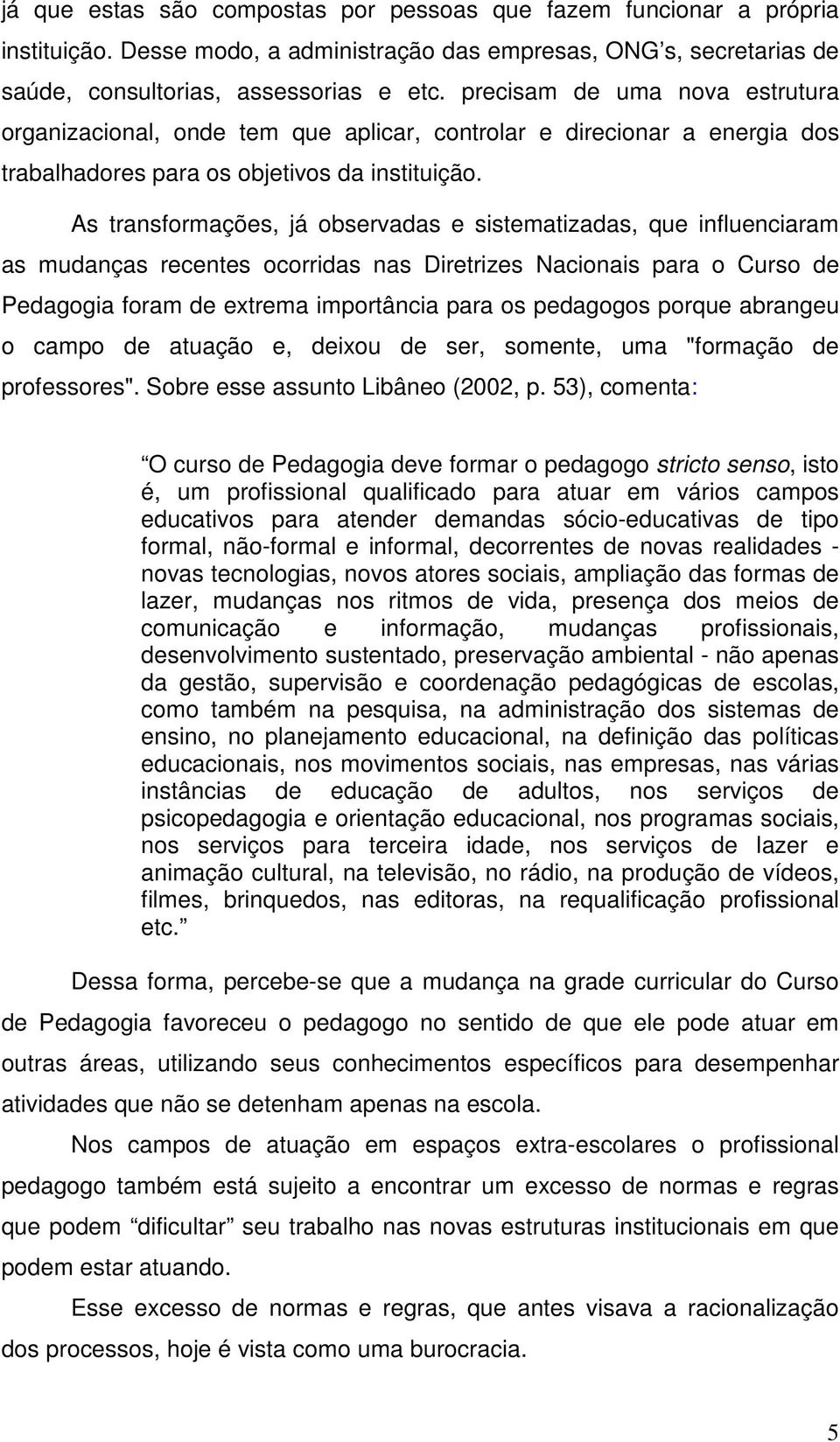 As transformações, já observadas e sistematizadas, que influenciaram as mudanças recentes ocorridas nas Diretrizes Nacionais para o Curso de Pedagogia foram de extrema importância para os pedagogos