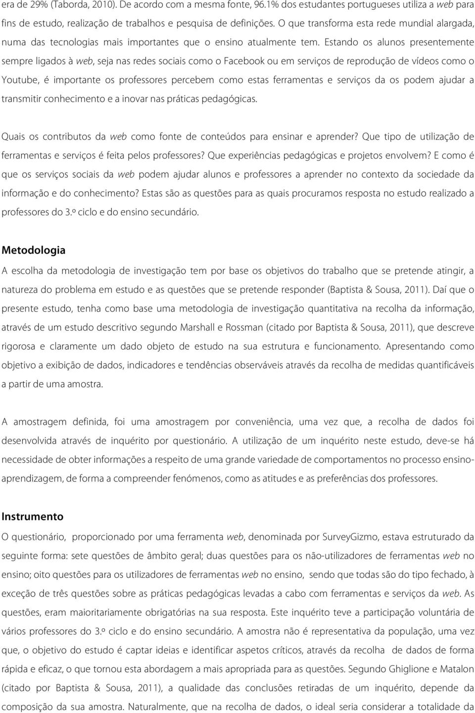 Estando os alunos presentemente sempre ligados à web, seja nas redes sociais como o Facebook ou em serviços de reprodução de vídeos como o Youtube, é importante os professores percebem como estas