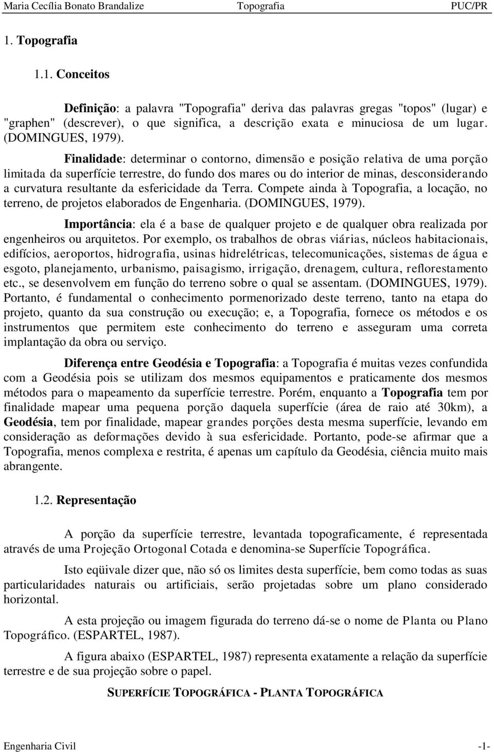 Finalidade: determinar o contorno, dimensão e posição relativa de uma porção limitada da superfície terrestre, do fundo dos mares ou do interior de minas, desconsiderando a curvatura resultante da