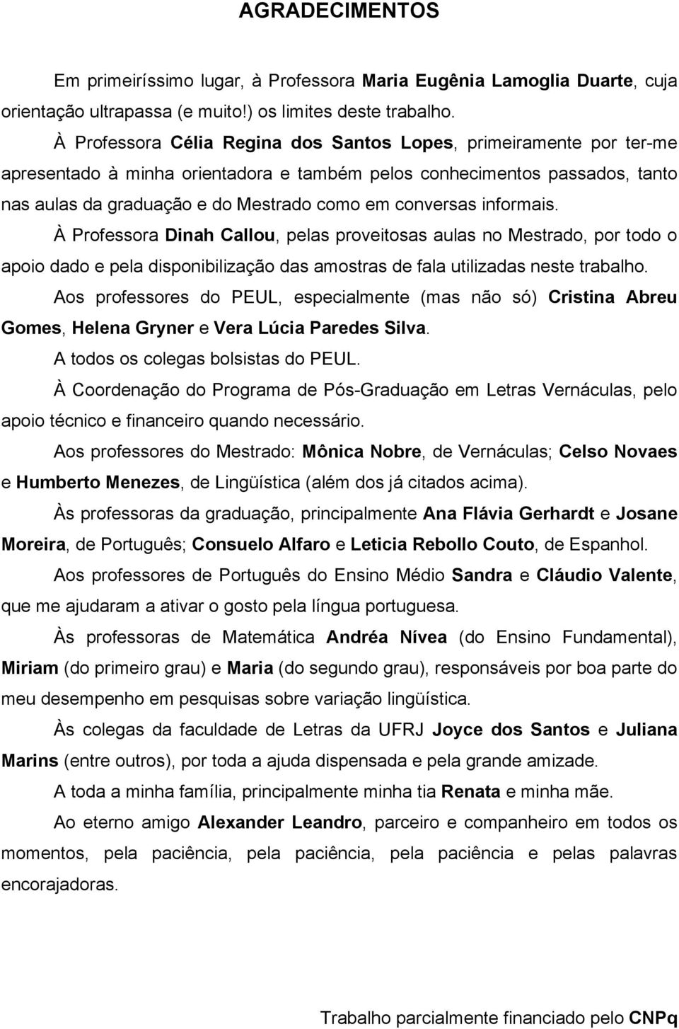 conversas informais. À Professora Dinah Callou, pelas proveitosas aulas no Mestrado, por todo o apoio dado e pela disponibilização das amostras de fala utilizadas neste trabalho.