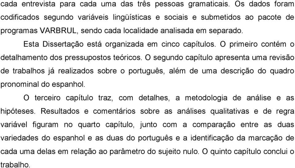 Esta Dissertação está organizada em cinco capítulos. O primeiro contém o detalhamento dos pressupostos teóricos.