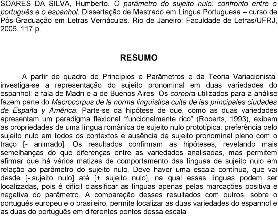 RESUMO A partir do quadro de Princípios e Parâmetros e da Teoria Variacionista, investiga-se a representação do sujeito pronominal em duas variedades do espanhol: a fala de Madri e a de Buenos Aires.