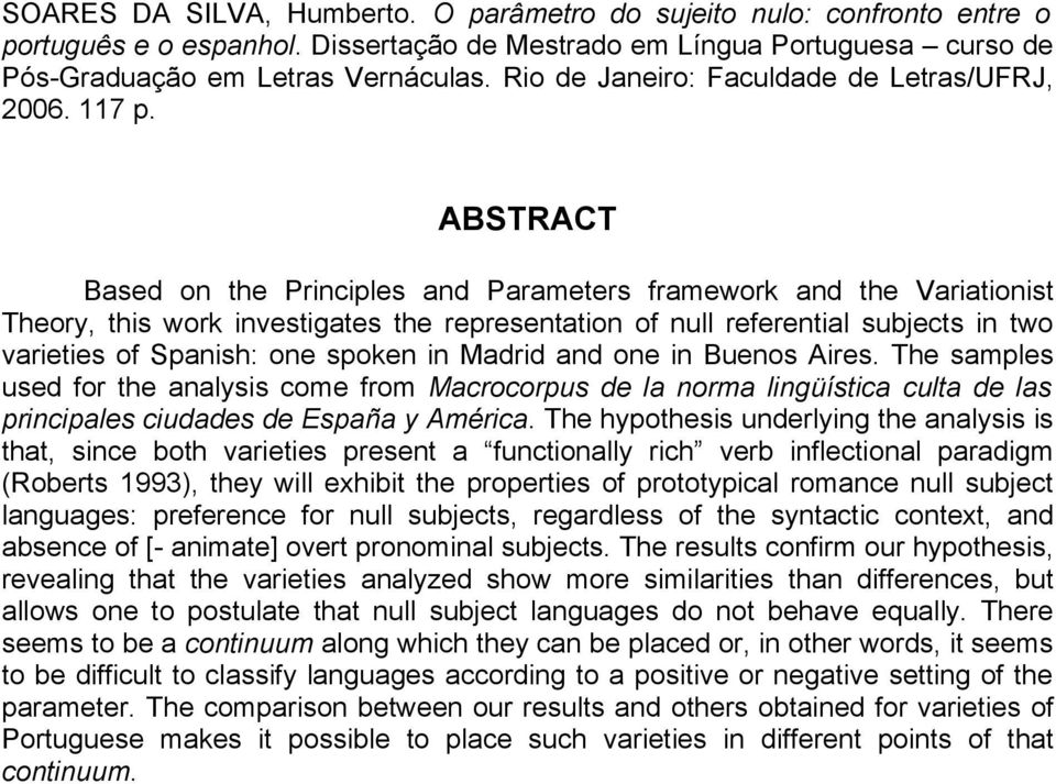 ABSTRACT Based on the Principles and Parameters framework and the Variationist Theory, this work investigates the representation of null referential subjects in two varieties of Spanish: one spoken