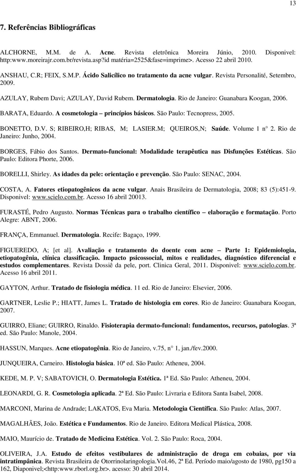 Rio de Janeiro: Guanabara Koogan, 2006. BARATA, Eduardo. A cosmetologia princípios básicos. São Paulo: Tecnopress, 2005. BONETTO, D.V. S; RIBEIRO,H; RIBAS, M; LASIER.M; QUEIROS,N; Saúde. Volume 1 n 2.