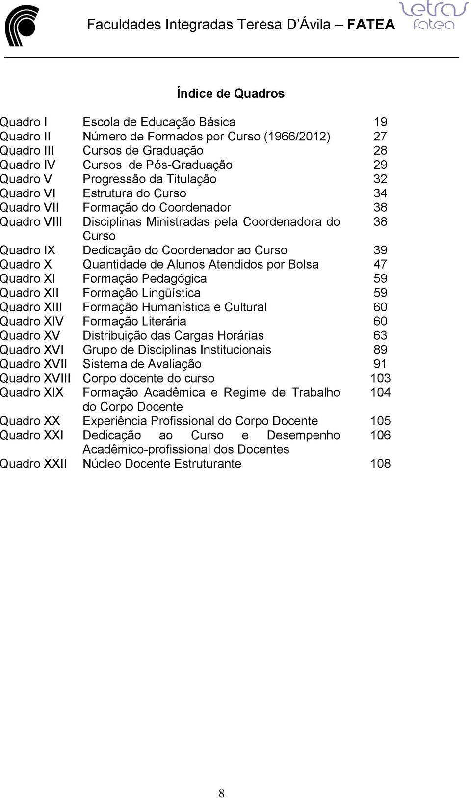 ao Curso 39 Quadro X Quantidade de Alunos Atendidos por Bolsa 47 Quadro XI Formação Pedagógica 59 Quadro XII Formação Lingüística 59 Quadro XIII Formação Humanística e Cultural 60 Quadro XIV Formação