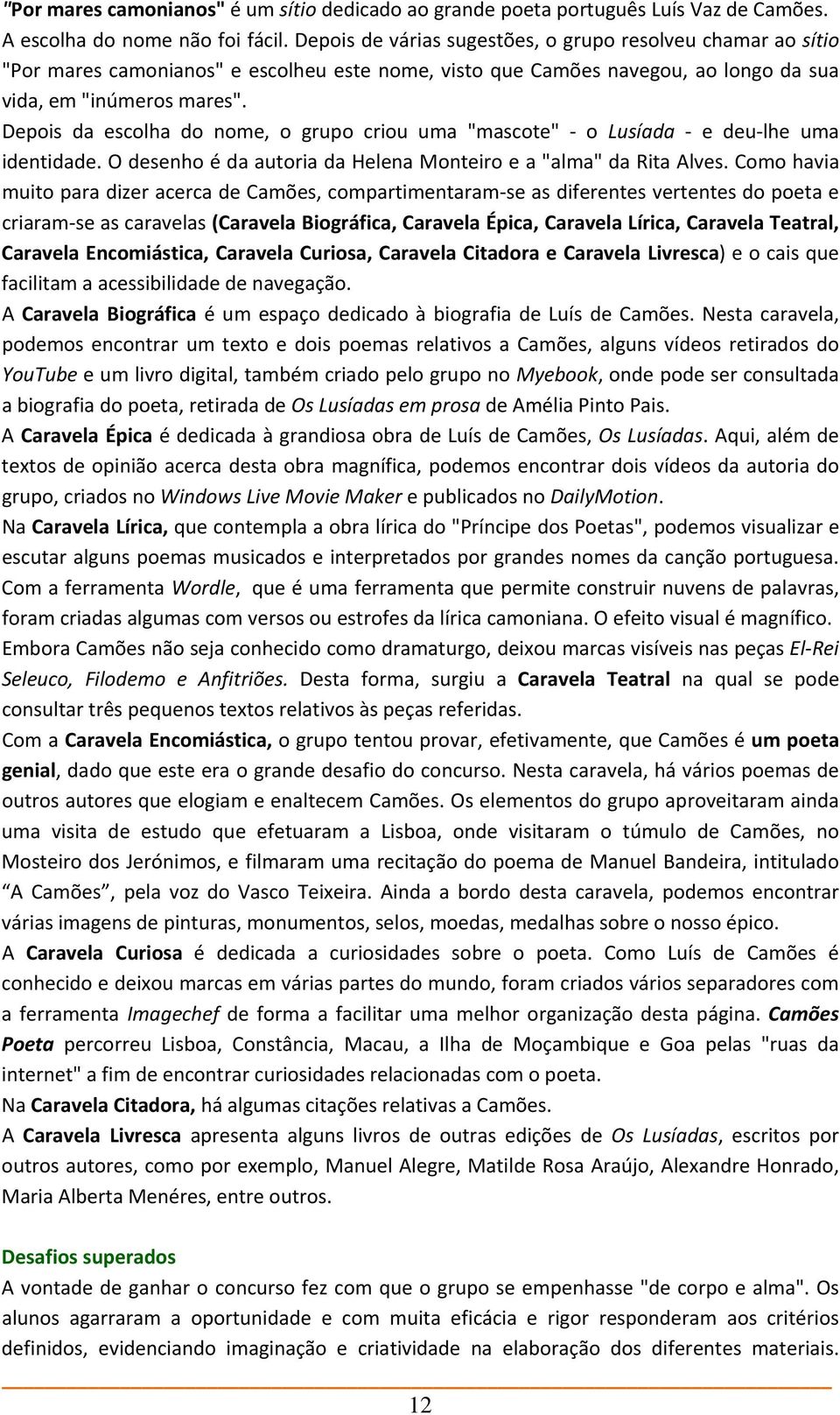 Depois da escolha do nome, o grupo criou uma "mascote" o Lusíada e deu lhe uma identidade. O desenho é da autoria da Helena Monteiro e a "alma" da Rita Alves.