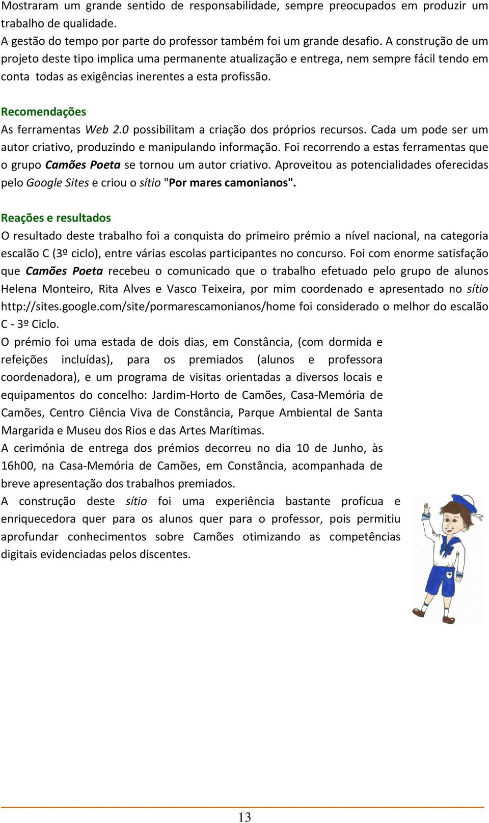 0 possibilitam a criação dos próprios recursos. Cada um pode ser um autor criativo, produzindo e manipulando informação.