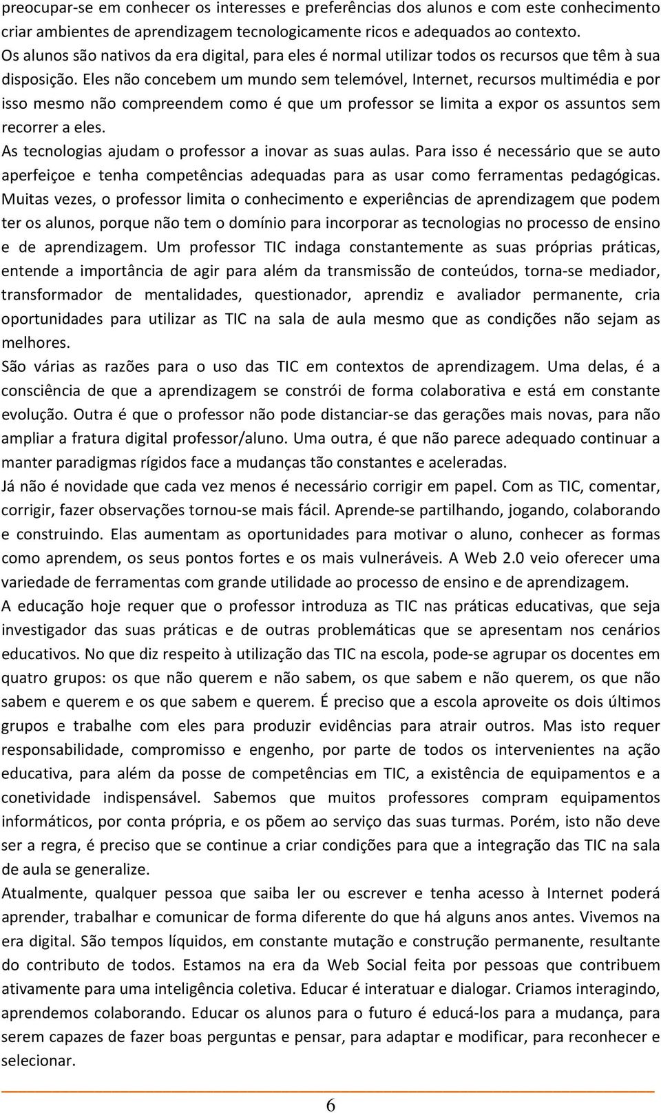 Eles não concebem um mundo sem telemóvel, Internet, recursos multimédia e por isso mesmo não compreendem como é que um professor se limita a expor os assuntos sem recorrer a eles.