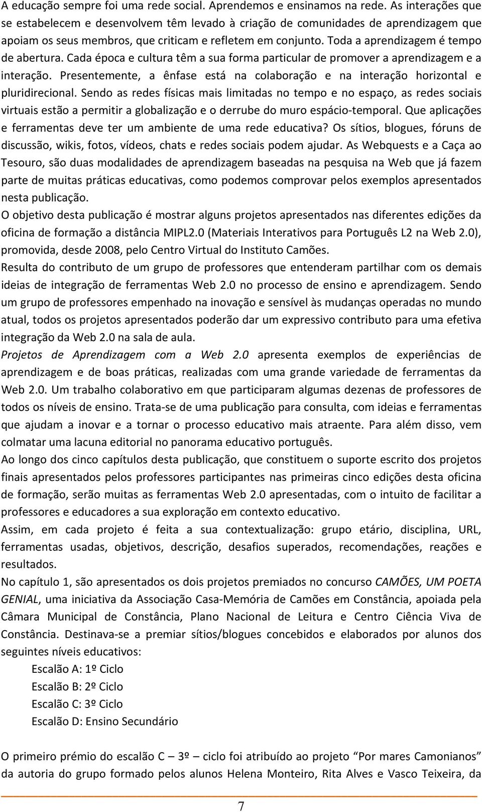 Toda a aprendizagem é tempo de abertura. Cada época e cultura têm a sua forma particular de promover a aprendizagem e a interação.