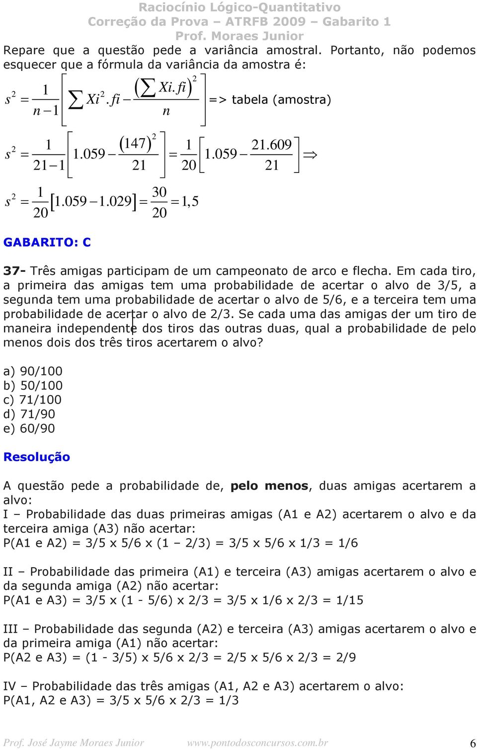 Em cada tiro, a primeira das amigas tem uma probabilidade de acertar o alvo de 3/5, a segunda tem uma probabilidade de acertar o alvo de 5/6, e a terceira tem uma probabilidade de acertar o alvo de