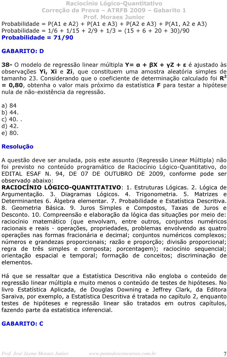 Considerando que o coeficiente de determinação calculado foi R 2 = 0,80, obtenha o valor mais próximo da estatística F para testar a hipótese nula de não-existência da regressão. a) 84 b) 44. c) 40.