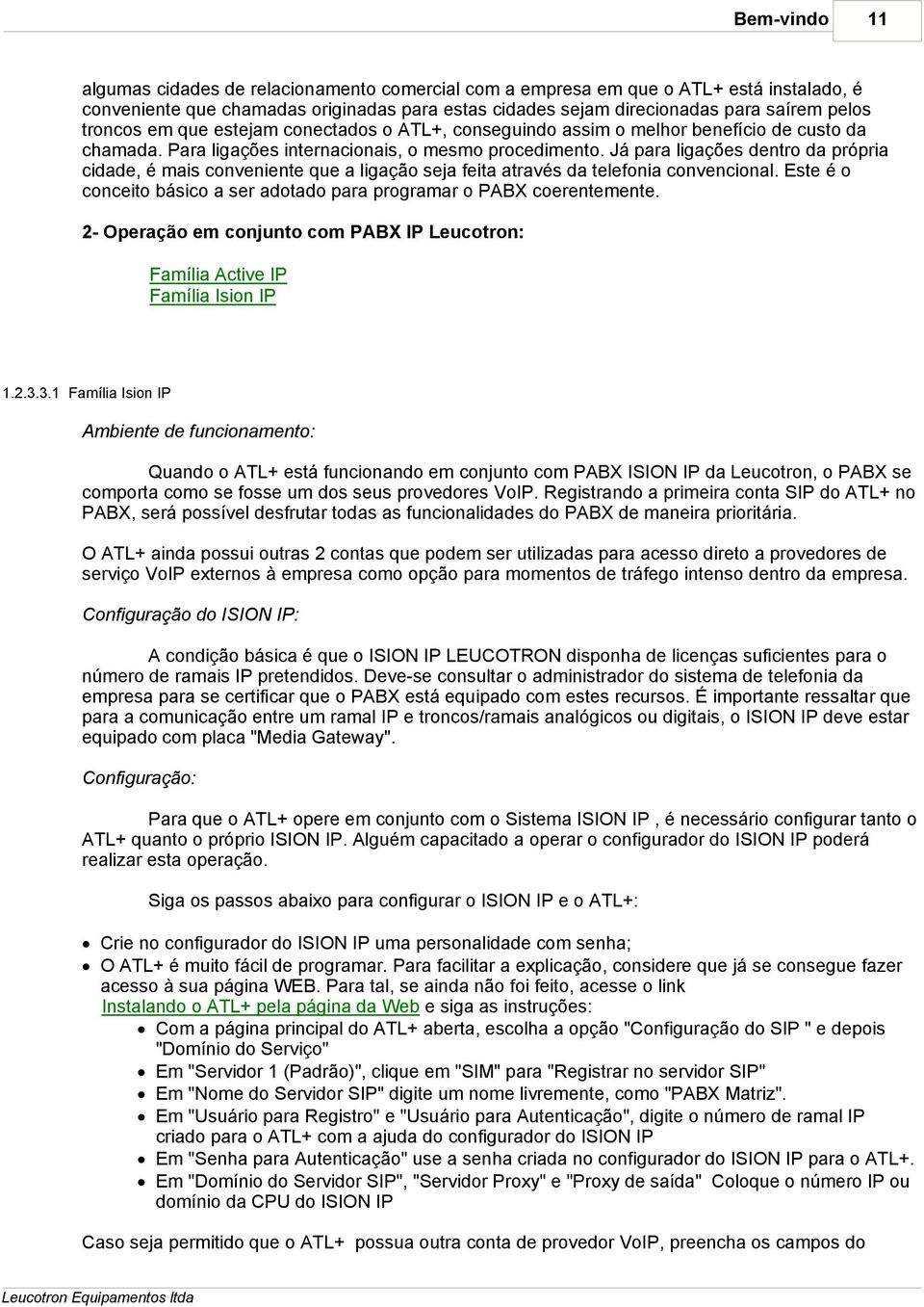 Já para ligações dentro da própria cidade, é mais conveniente que a ligação seja feita através da telefonia convencional. Este é o conceito básico a ser adotado para programar o PABX coerentemente.