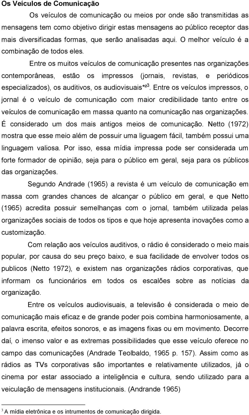 Entre os muitos veículos de comunicação presentes nas organizações contemporâneas, estão os impressos (jornais, revistas, e periódicos especializados), os auditivos, os audiovisuais*² 3.