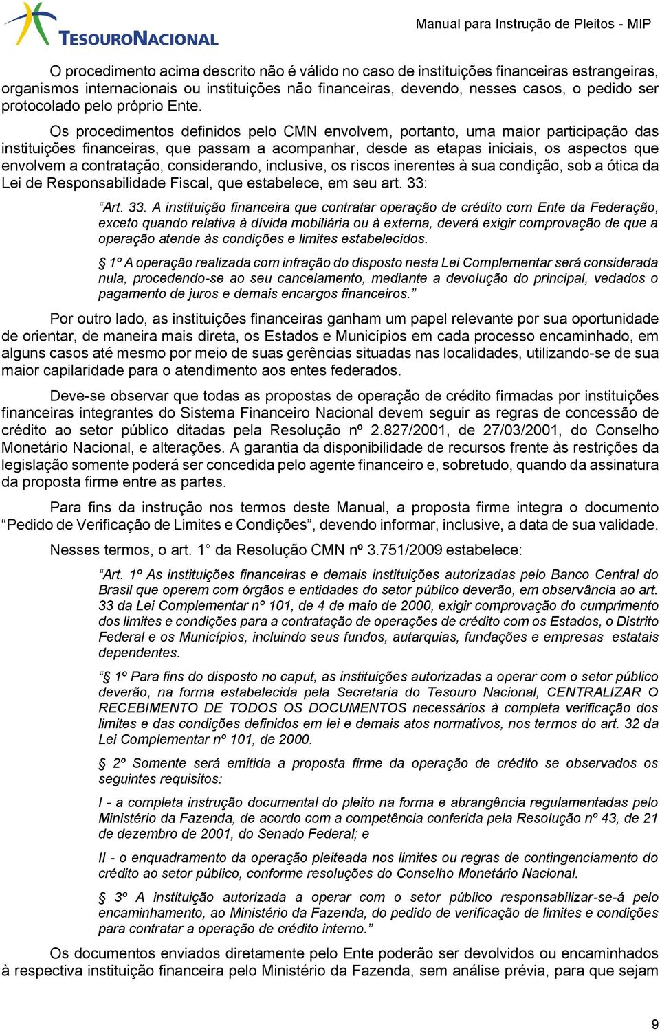 Os procedimentos definidos pelo CMN envolvem, portanto, uma maior participação das instituições financeiras, que passam a acompanhar, desde as etapas iniciais, os aspectos que envolvem a contratação,