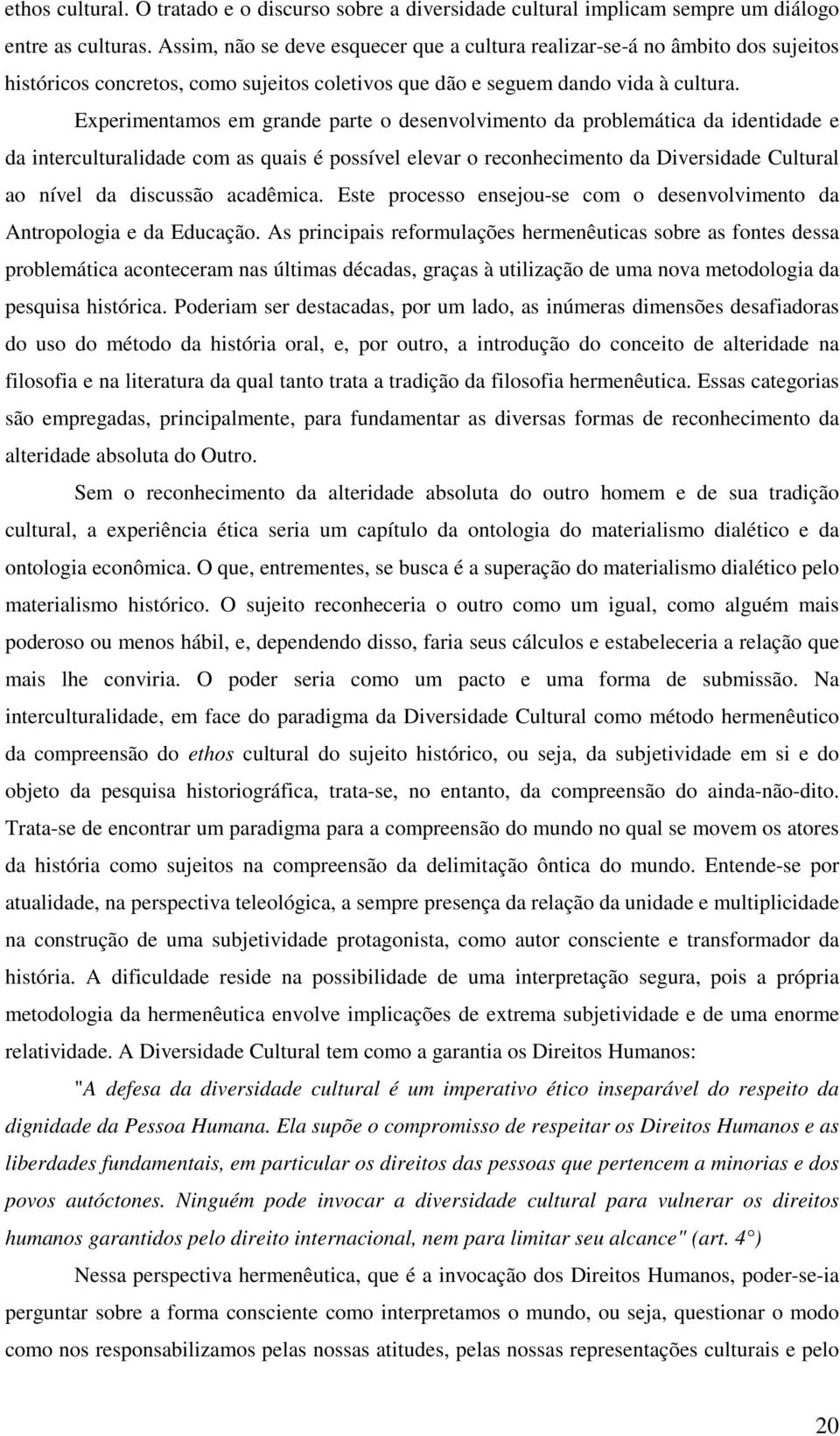 Experimentamos em grande parte o desenvolvimento da problemática da identidade e da interculturalidade com as quais é possível elevar o reconhecimento da Diversidade Cultural ao nível da discussão