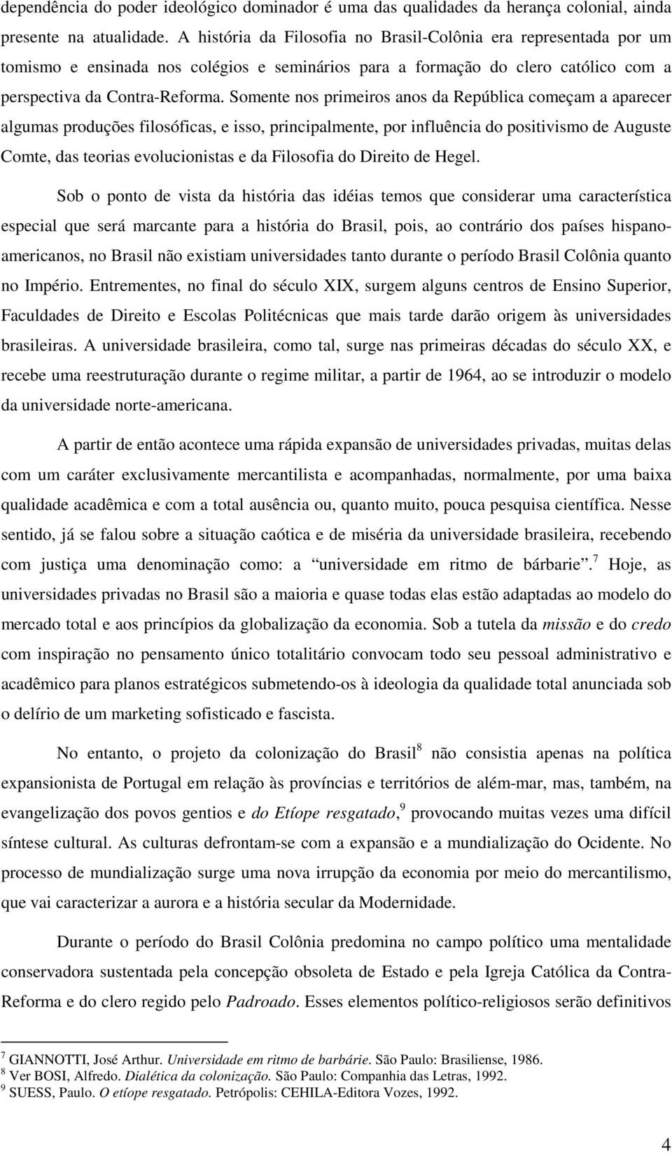 Somente nos primeiros anos da República começam a aparecer algumas produções filosóficas, e isso, principalmente, por influência do positivismo de Auguste Comte, das teorias evolucionistas e da