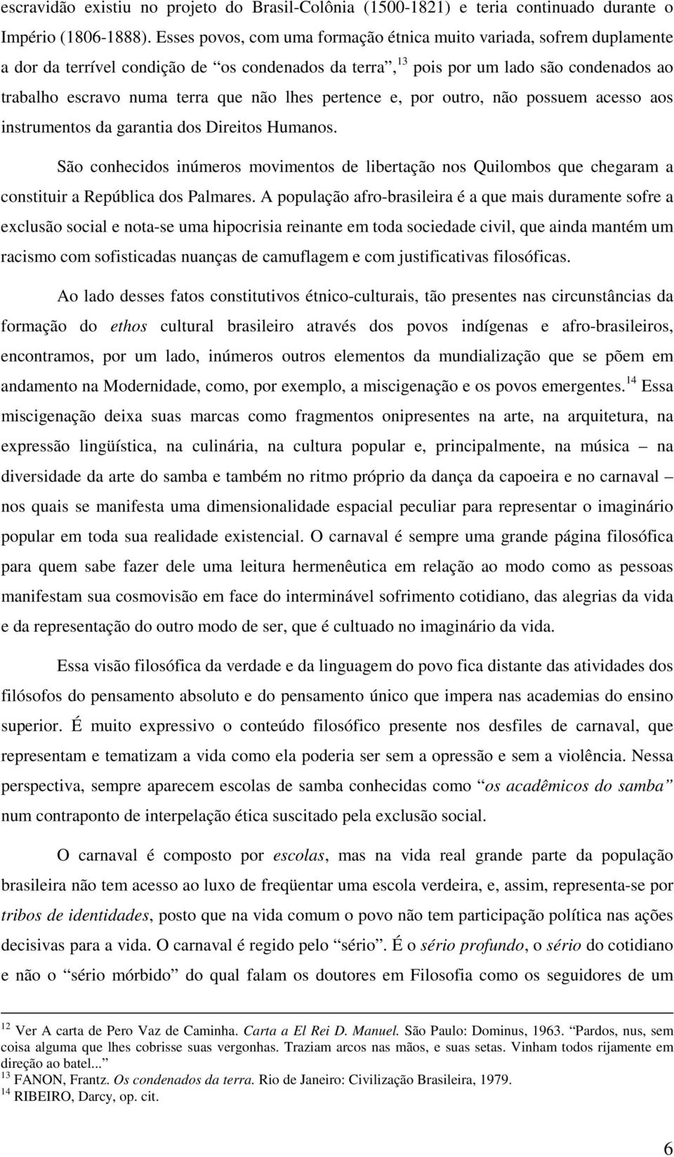 lhes pertence e, por outro, não possuem acesso aos instrumentos da garantia dos Direitos Humanos.