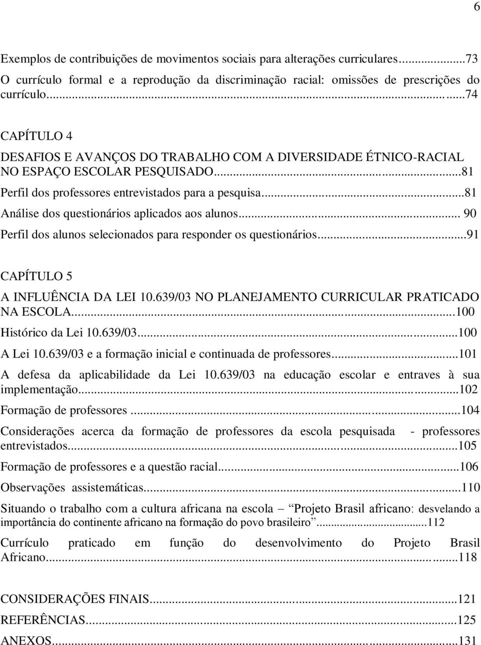 ..81 Análise dos questionários aplicados aos alunos... 90 Perfil dos alunos selecionados para responder os questionários...91 CAPÍTULO 5 A INFLUÊNCIA DA LEI 10.