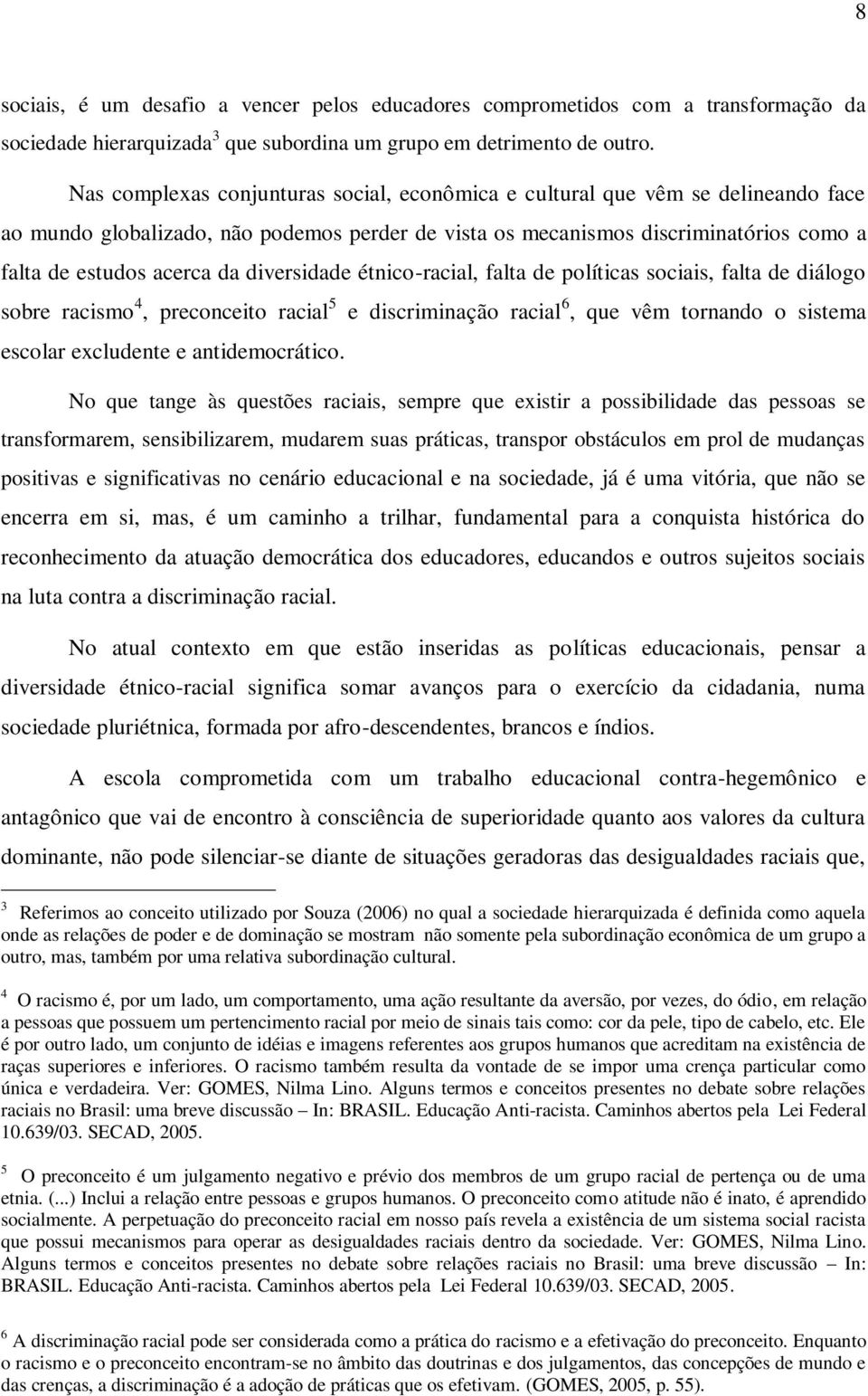 diversidade étnico-racial, falta de políticas sociais, falta de diálogo sobre racismo 4, preconceito racial 5 e discriminação racial 6, que vêm tornando o sistema escolar excludente e antidemocrático.